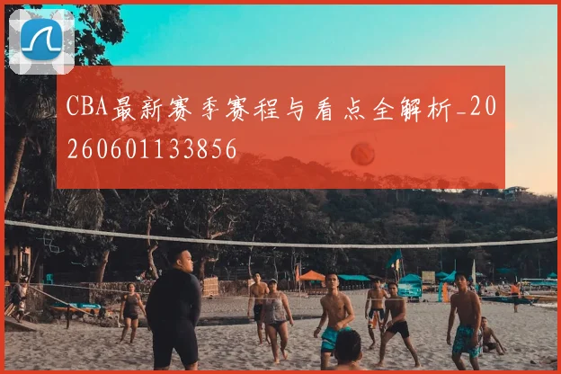 CBA最新赛季赛程与看点全解析_20260601133856