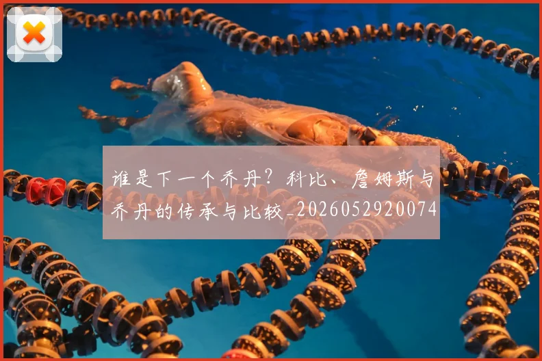 谁是下一个乔丹?科比、詹姆斯与乔丹的传承与比较_20260529200745