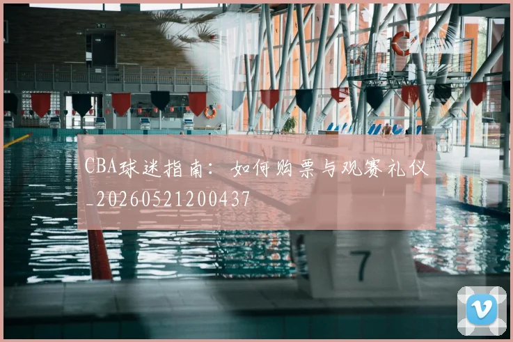 CBA球迷指南:如何购票与观赛礼仪_20260521200437