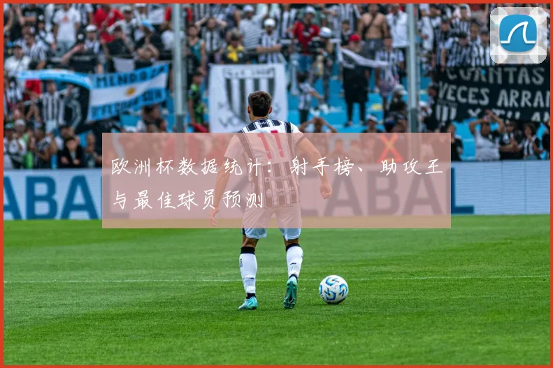 欧洲杯数据统计:射手榜、助攻王与最佳球员预测