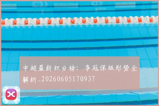 中超最新积分榜：争冠保级形势全解析_20260605170937