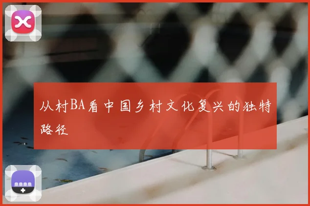 从村BA看中国乡村文化复兴的独特路径