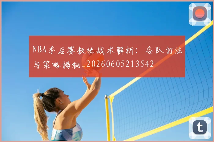 NBA季后赛教练战术解析:各队打法与策略揭秘_20260605213542
