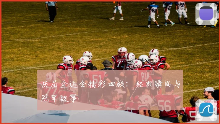 历届全运会精彩回顾:经典瞬间与冠军故事