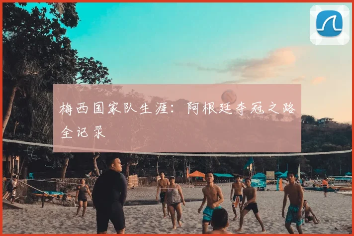 梅西国家队生涯:阿根廷夺冠之路全记录