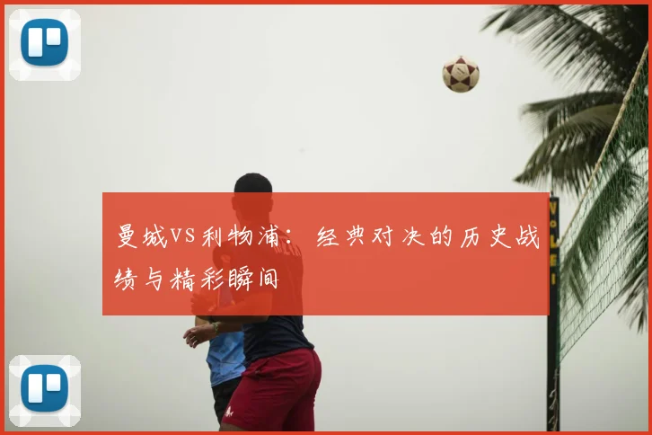 曼城vs利物浦:经典对决的历史战绩与精彩瞬间