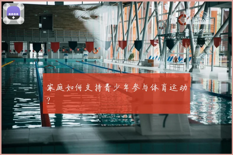 家庭如何支持青少年参与体育运动？