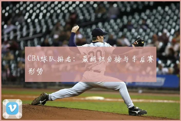 CBA球队排名:最新积分榜与季后赛形势