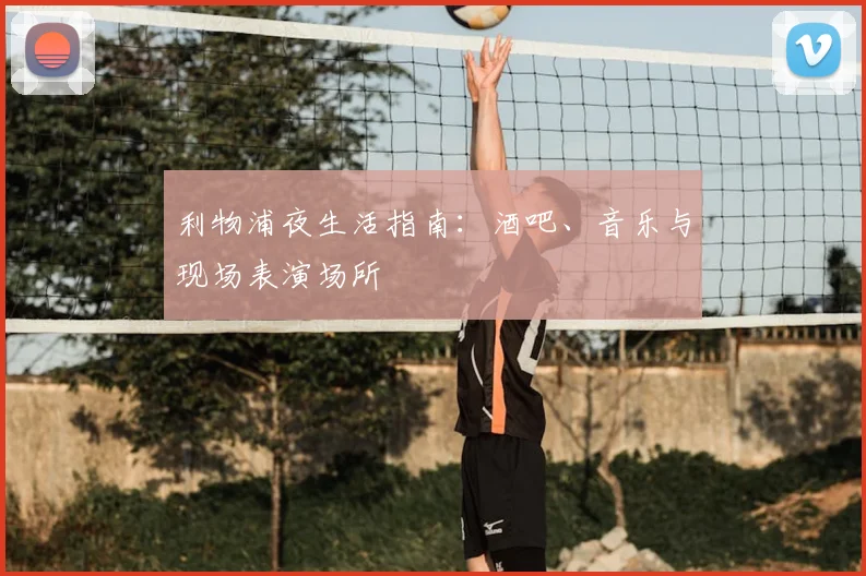 利物浦夜生活指南:酒吧、音乐与现场表演场所