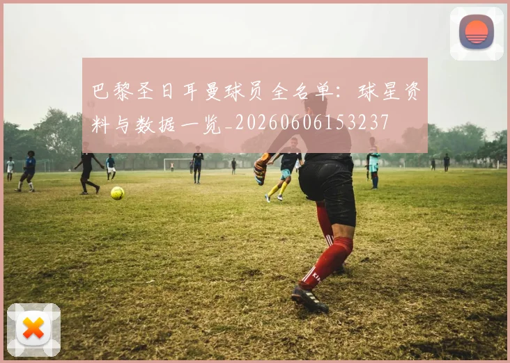 巴黎圣日耳曼球员全名单:球星资料与数据一览_20260606153237