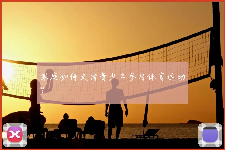 家庭如何支持青少年参与体育运动?