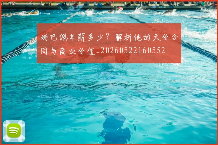 姆巴佩年薪多少?解析他的天价合同与商业价值_20260522160552