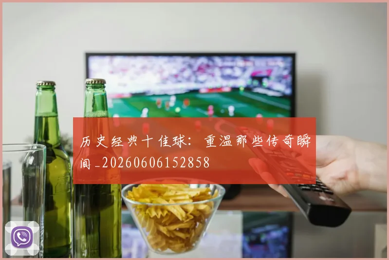 历史经典十佳球：重温那些传奇瞬间_20260606152858