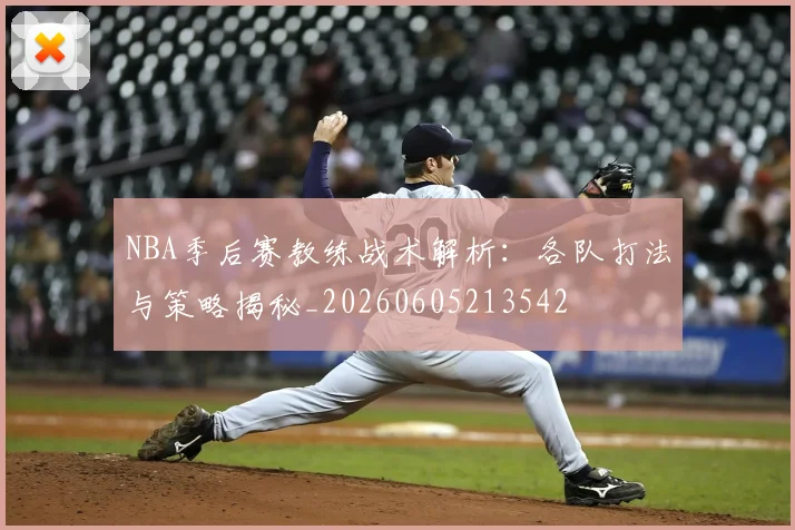 NBA季后赛教练战术解析:各队打法与策略揭秘_20260605213542