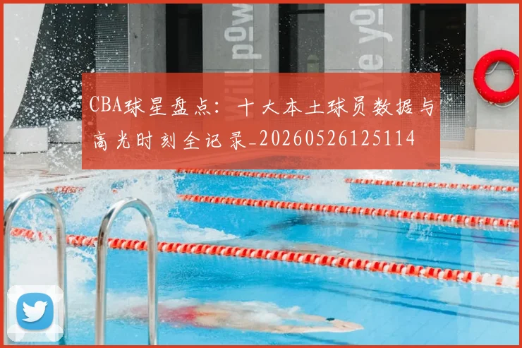 CBA球星盘点:十大本土球员数据与高光时刻全记录_20260526125114
