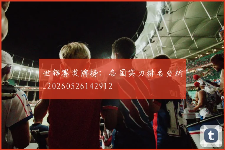 世锦赛奖牌榜:各国实力排名分析_20260526142912