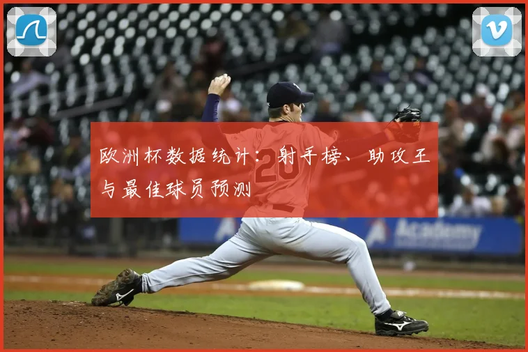 欧洲杯数据统计:射手榜、助攻王与最佳球员预测
