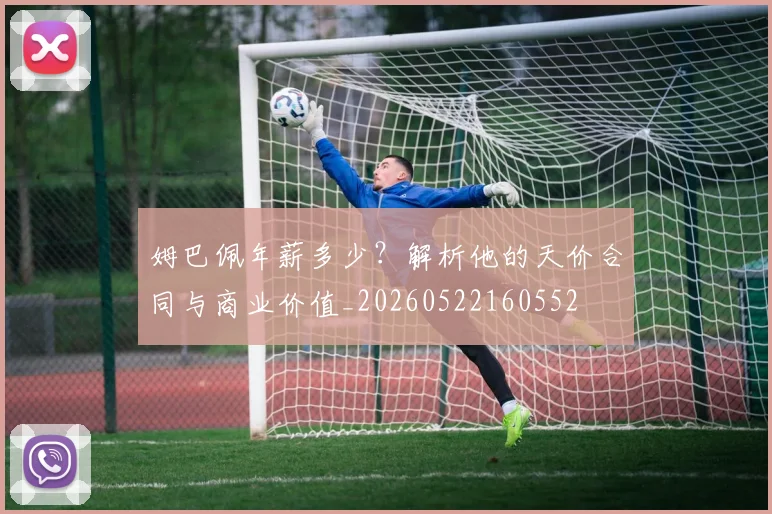 姆巴佩年薪多少?解析他的天价合同与商业价值_20260522160552