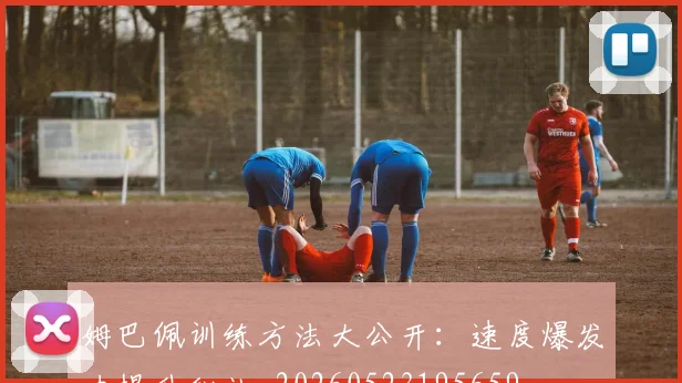 姆巴佩训练方法大公开:速度爆发力提升秘诀_20260523195659