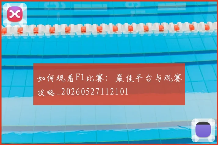 如何观看F1比赛:最佳平台与观赛攻略_20260527112101