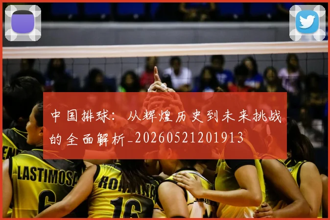 中国排球:从辉煌历史到未来挑战的全面解析_20260521201913