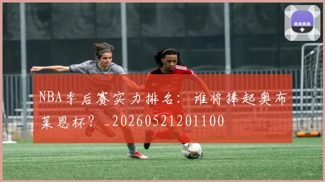 NBA季后赛实力排名:谁将捧起奥布莱恩杯?_20260521201100