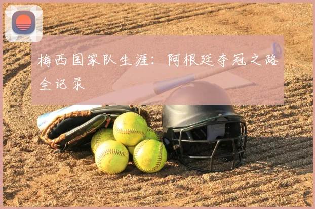 梅西国家队生涯：阿根廷夺冠之路全记录