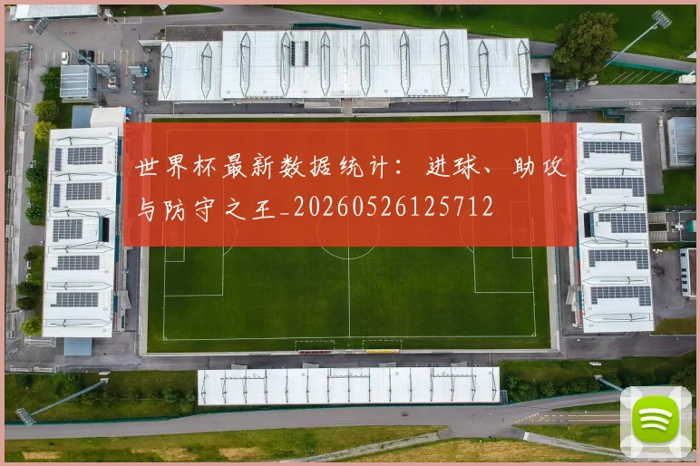 世界杯最新数据统计：进球、助攻与防守之王_20260526125712