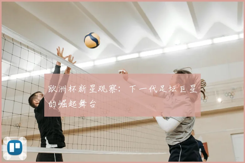 欧洲杯新星观察:下一代足坛巨星的崛起舞台