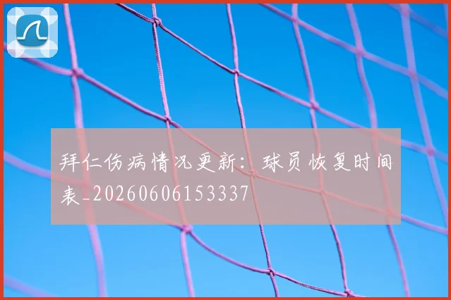 拜仁伤病情况更新：球员恢复时间表_20260606153337