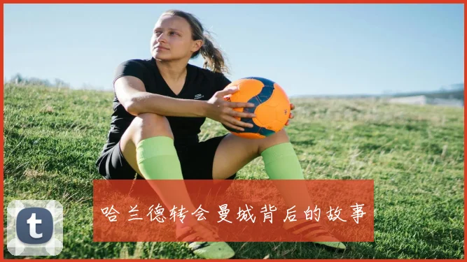 哈兰德转会曼城背后的故事